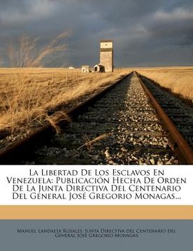 portada la libertad de los esclavos en venezuela: publicaci n hecha de orden de la junta directiva del centenario del general jos gregorio monagas...