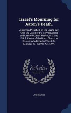 portada Israel's Mourning for Aaron's Death.: A Sermon Preached on the Lord's-Day After the Death of the Very Reverend and Learned Cotton Mather, D.D. and F.R (in English)