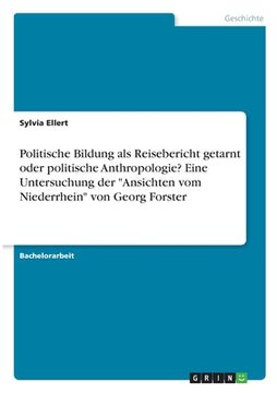 portada Politische Bildung als Reisebericht getarnt oder politische Anthropologie? Eine Untersuchung der "Ansichten vom Niederrhein" von Georg Forster (en Alemán)