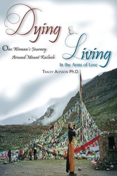 portada Dying & Living In The Arms of Love: One Woman's Journey Around Mount Kailash 
