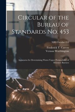 portada Circular of the Bureau of Standards No. 453: Apparatus for Determining Water-vapor Permeability of Moisture Barriers; NBS Circular 453 (en Inglés)