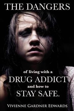 portada The Dangers of Living with a Drug Addict: and how to Stay Safe. (en Inglés)