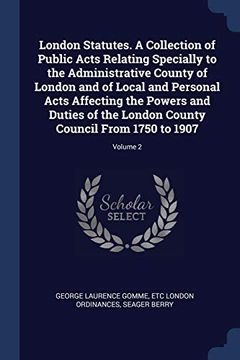 portada London Statutes. A Collection of Public Acts Relating Specially to the Administrative County of London and of Local and Personal Acts Affecting the. County Council From 1750 to 1907; Volume 2 (en Inglés)