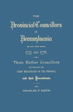 portada Provincial Councillors of Pennsylvania, Who Held Office Between 1733 and 1776, and Those Earlier Councillors Who Were Some Time Chief Magistrates of t (in English)