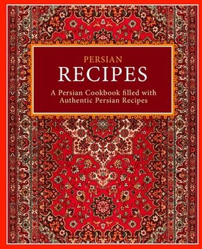 portada Persian Recipes: A Persian Cookbook Filled With Authentic Persian Recipes (in English)