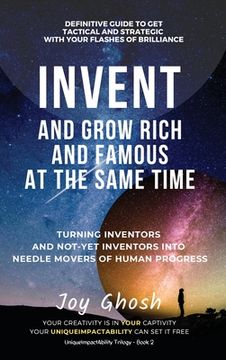 portada Invent And Grow Rich And Famous At The Same Time: Turning Inventors And Non-Inventors Into Needle Movers Of Human Progress (en Inglés)