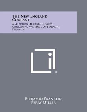 portada the new england courant: a selection of certain issues containing writings of benjamin franklin (in English)