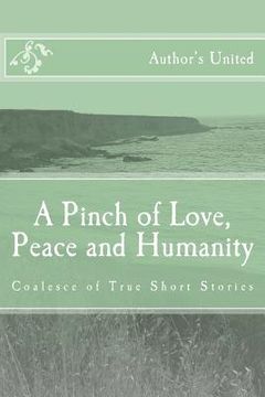 portada A Pinch of Love, Peace and Humanity: Coalesce of True Short Stories (en Inglés)