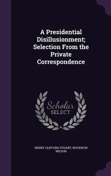 portada A Presidential Disillusionment; Selection From the Private Correspondence