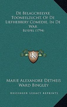 portada De Belagchelyke Tooneelzucht, Of De Liefhebbery Comedie, In De War: Blyspel (1794)