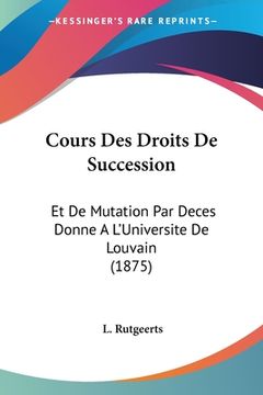 portada Cours Des Droits De Succession: Et De Mutation Par Deces Donne A L'Universite De Louvain (1875) (en Francés)