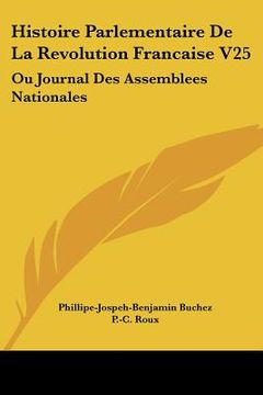 portada histoire parlementaire de la revolution francaise v25: ou journal des assemblees nationales: depuis 1789 jusqu'en 1815 (1836) (en Inglés)