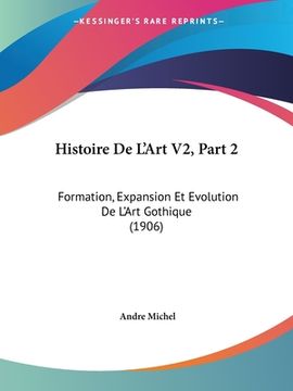 portada Histoire De L'Art V2, Part 2: Formation, Expansion Et Evolution De L'Art Gothique (1906) (en Francés)