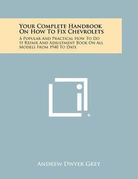 portada your complete handbook on how to fix chevrolets: a popular and practical how to do it repair and adjustment book on all models from 1940 to date (en Inglés)