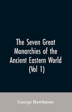 portada The Seven Great Monarchies Of The Ancient Eastern World, (Vol 1) The History, Geography, And Antiquities Of Chaldaea, Assyria, Babylon, Media, Persia,