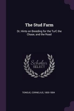 portada The Stud Farm: Or, Hints on Breeding for the Turf, the Chase, and the Road (in English)