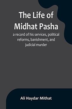 portada The Life of Midhat Pasha; A Record of his Services, Political Reforms, Banishment, and Judicial Murder 
