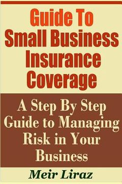 portada Guide to Small Business Insurance Coverage - A Step by Step Guide to Managing Risk in Your Business (en Inglés)