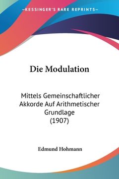 portada Die Modulation: Mittels Gemeinschaftlicher Akkorde Auf Arithmetischer Grundlage (1907) (en Alemán)