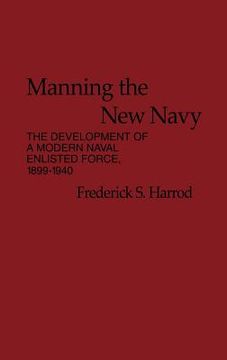 portada manning the new navy: the development of a modern naval enlisted force, 1899-1940 (in English)
