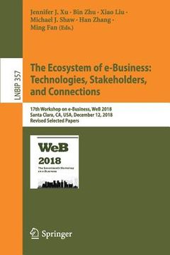 portada The Ecosystem of E-Business: Technologies, Stakeholders, and Connections: 17th Workshop on E-Business, Web 2018, Santa Clara, Ca, Usa, December 12, 20 (in English)