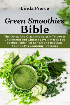 portada Green Smoothies Bible: The Detox And Cleansing System to Lower Cholesterol and Glucose Levels, keeps You feeling Fuller For Longer, and Regul (in English)