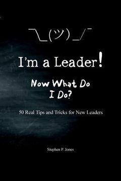 portada I'm A Leader! Now What Do I Do?: 50 Real Tips and Tricks for New Leaders