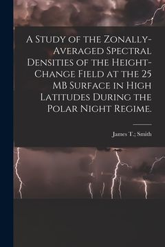 portada A Study of the Zonally-averaged Spectral Densities of the Height-change Field at the 25 MB Surface in High Latitudes During the Polar Night Regime. (en Inglés)