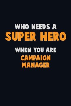 portada Who Need A SUPER HERO, When You Are Campaign Manager: 6X9 Career Pride 120 pages Writing Notebooks (en Inglés)