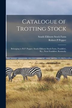 portada Catalogue of Trotting Stock: Belonging to R.P. Pepper. South Elkhorn Stock Farm, Frankfort, Ky., Near Frankfort, Kentucky