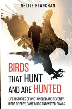 portada Birds That Hunt and Are Hunted: Life Histories of One Hundred and Seventy Birds of Prey, Game Birds and Water-fowls (in English)