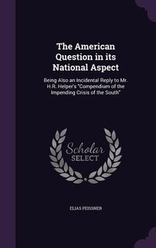 portada The American Question in its National Aspect: Being Also an Incidental Reply to Mr. H.R. Helper's "Compendium of the Impending Crisis of the South" (en Inglés)
