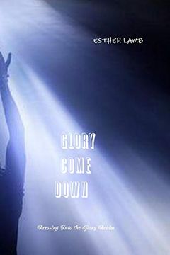 portada Glory Come Down: Pressing Into the Glory Realm (in English)