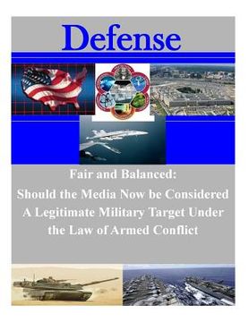 portada Fair and Balanced: Should the Media Now be Considered A Legitimate Military Target Under the Law of Armed Conflict (en Inglés)