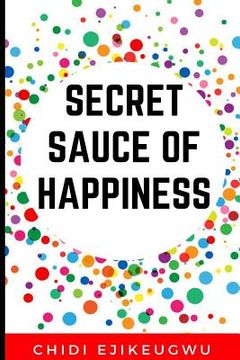 portada The Secret Sauce of Happiness: The Secret Of Personal Success And Happy Living, A Practical Guide For Cooking Your Own Happiness (en Inglés)