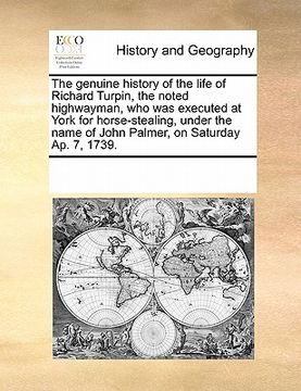 portada the genuine history of the life of richard turpin, the noted highwayman, who was executed at york for horse-stealing, under the name of john palmer, o