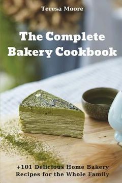 portada The Complete Bakery Cookbook: +101 Delicious Home Bakery Recipes for the Whole Family (en Inglés)