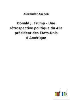 portada Donald J. Trump - Une rétrospective politique du 45e président des États-Unis d'Amérique 