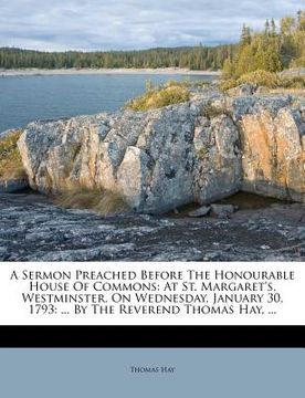 portada a sermon preached before the honourable house of commons: at st. margaret's, westminster, on wednesday, january 30, 1793: ... by the reverend thomas (in English)