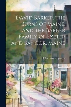 portada David Barker, the Burns of Maine, and the Barker Family of Exeter and Bangor, Maine