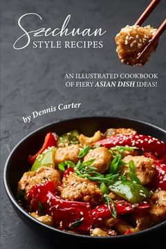 portada Szechuan Style Recipes: An Illustrated Cookbook of Fiery Asian Dish Ideas! (en Inglés)