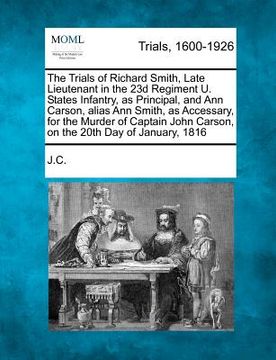 portada the trials of richard smith, late lieutenant in the 23d regiment u. states infantry, as principal, and ann carson, alias ann smith, as accessary, for (in English)