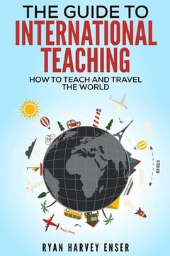 portada The Guide to International Teaching: How to Teach and Travel the World (en Inglés)