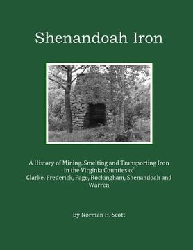 portada Shenandoah Iron: A History of Mining, Smelting and Transporting Iron in the Virginia Counties of Clarke, Frederick, Page, Rockingham, S (en Inglés)