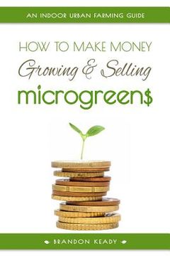 portada How to Make Money Growing and Selling Microgreens: An Indoor Urban Farming Guide (en Inglés)
