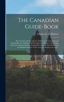 portada The Canadian Guide-book [microform]: the Tourist's and Sportsman's Guide to Eastern Canada and Newfoundland: Including Full Descriptions of Routes, Ci (in English)