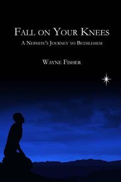 portada Fall on Your Knees: A Nephite's Journey to Bethlehem (en Inglés)