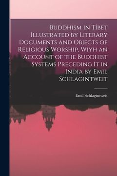 portada Buddhism in Tíbet Illustrated by Literary Documents and Objects of Religious Worship, Wiyh an Account of the Buddhist Systems Preceding It in India by (en Inglés)