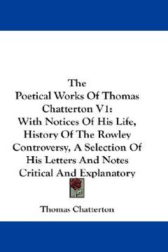 portada the poetical works of thomas chatterton v1: with notices of his life, history of the rowley controversy, a selection of his letters and notes critical (en Inglés)