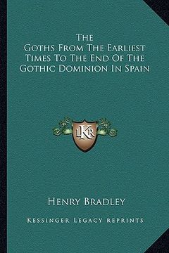 portada the goths from the earliest times to the end of the gothic dominion in spain (en Inglés)